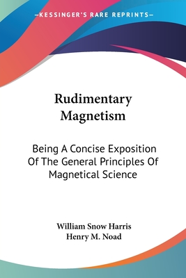 Rudimentary Magnetism: Being A Concise Exposition Of The General Principles Of Magnetical Science