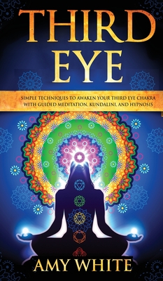 Third Eye: Simple Techniques to Awaken Your Third Eye Chakra With Guided Meditation, Kundalini, and Hypnosis (psychic abilities, spiritual enlightenme