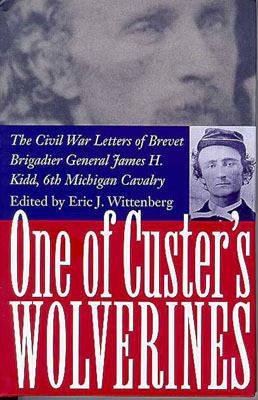 One of Custer's Wolverines: The Civil War Letters of Brevet Brigadier General James H. Kidd, 6th Michigan Cavalry
