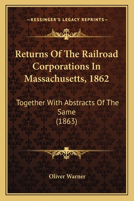 Returns Of The Railroad Corporations In Massachusetts, 1862: Together With Abstracts Of The Same (1863)