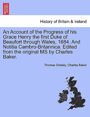 An Account of the Progress of His Grace Henry the First Duke of Beaufort Through Wales, 1684. and Notitia Cambro-Britannica. Edited from the Original