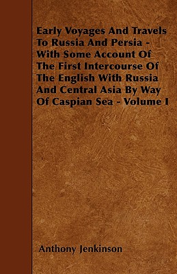 Early Voyages And Travels To Russia And Persia - With Some Account Of The First Intercourse Of The English With Russia And Central Asia By Way Of Casp