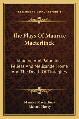 The Plays Of Maurice Maeterlinck: Alladine And Palomides, Pelleas And Melisande, Home And The Death Of Tintagiles
