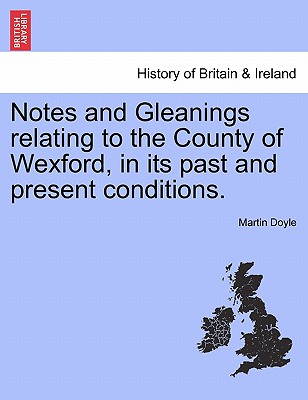 Notes and Gleanings Relating to the County of Wexford, in Its Past and Present Conditions.