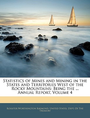 Statistics of Mines and Mining in the States and Territories West of the Rocky Mountains: Being the ... Annual Report, Volume 4