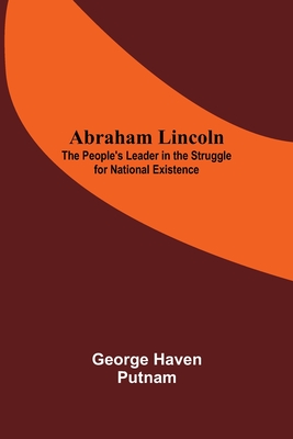 Abraham Lincoln: The People'S Leader In The Struggle For National Existence
