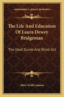 The Life And Education Of Laura Dewey Bridgeman: The Deaf, Dumb And Blind Girl