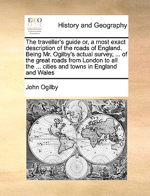 The Traveller's Guide Or, a Most Exact Description of the Roads of England. Being Mr. Ogilby's Actual Survey, ... of the Great Roads from London to Al