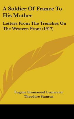 A Soldier Of France To His Mother: Letters From The Trenches On The Western Front (1917)