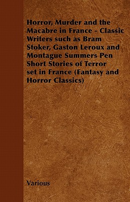 Horror, Murder and the Macabre in France - Classic Writers Such as Bram Stoker, Gaston LeRoux and Montague Summers Pen Short Stories of Terror