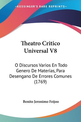 Theatro Critico Universal V8: O Discursos Varios En Todo Genero De Materias, Para Desengano De Errores Comunes (1769)
