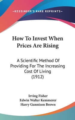 How To Invest When Prices Are Rising: A Scientific Method Of Providing For The Increasing Cost Of Living (1912)