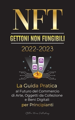 NFT (Gettoni non fungibili) 2022-2023 - La Guida Pratica al Futuro del Commercio di Arte, Oggetti da Collezione e Beni Digitali per Principianti (Open