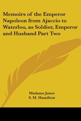 Memoirs of the Emperor Napoleon from Ajaccio to Waterloo, as Soldier, Emperor and Husband Part Two