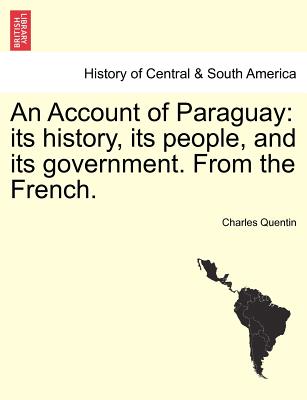 An Account of Paraguay: Its History, Its People, and Its Government. from the French.
