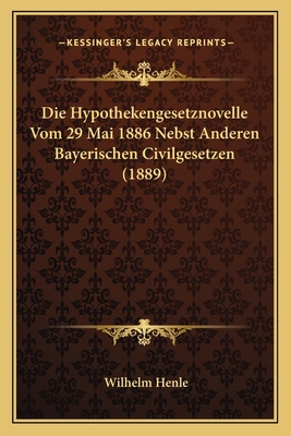 Die Hypothekengesetznovelle Vom 29 Mai 1886 Nebst Anderen Bayerischen Civilgesetzen (1889)