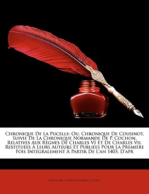 Chronique De La Pucelle: Ou, Chronique De Cousinot, Suivie De La Chronique Normande De P. Cochon, Relatives Aux Règnes De Charles VI Et De Char