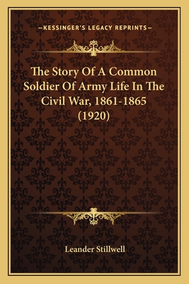 The Story Of A Common Soldier Of Army Life In The Civil War, 1861-1865 (1920)