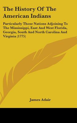 The History Of The American Indians: Particularly Those Nations Adjoining To The Mississippi, East And West Florida, Georgia, South And North Carolina
