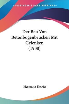 Der Bau Von Betonbogenbrucken Mit Gelenken (1908)