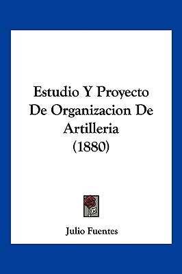 Estudio Y Proyecto De Organizacion De Artilleria (1880)