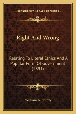 Right And Wrong: Relating To Literal Ethics And A Popular Form Of Government (1891)