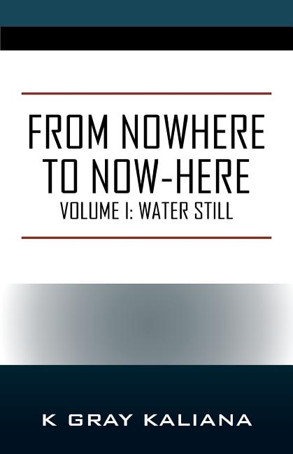 From Nowhere to Now-Here: Volume I: Water Still