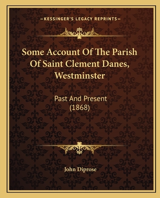 Some Account Of The Parish Of Saint Clement Danes, Westminster: Past And Present (1868)