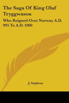 The Saga Of King Olaf Tryggwason: Who Reigned Over Norway A.D. 995 To A.D. 1000