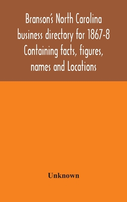 Branson'S North Carolina Business Directory For 1867-8 Containing Facts, Figures, Names And Locations