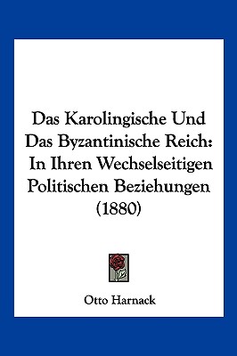 Das Karolingische Und Das Byzantinische Reich: In Ihren Wechselseitigen Politischen Beziehungen (1880)