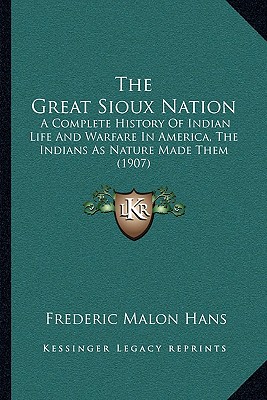 The Great Sioux Nation: A Complete History Of Indian Life And Warfare In America, The Indians As Nature Made Them (1907)