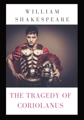 The Tragedy of Coriolanus: a tragedy by Shakespeare based on the life of the Roman general Caius Marcius Coriolanus after his military success against