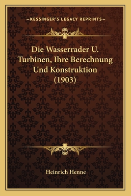 Die Wasserrader U. Turbinen, Ihre Berechnung Und Konstruktion (1903)