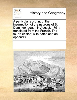 A Particular Account of the Insurrection of the Negroes of St. Domingo, Begun in August, 1791: Translated from the French. the Fourth Edition: With No