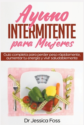 Ayuno Intermitente para Mujeres: Guía completa para perder peso rápidamente, aumentar tu energía y vivir saludablemente