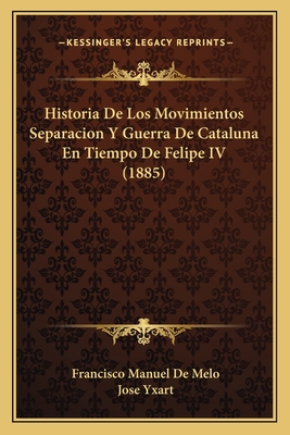 Historia De Los Movimientos Separacion Y Guerra De Cataluna En Tiempo De Felipe IV (1885)