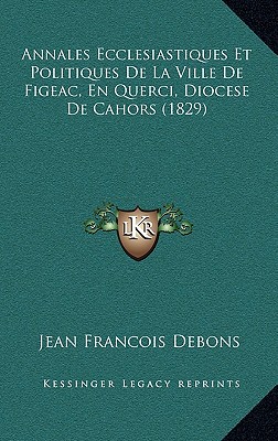 Annales Ecclesiastiques Et Politiques De La Ville De Figeac, En Querci, Diocese De Cahors (1829)