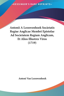 Antonii A Leeuwenhoek Societatis Regiae Anglicae Membri Epistolae Ad Societatem Regiam Anglicam, Et Alios Illustres Viros (1719)