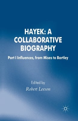 Hayek: A Collaborative Biography: Part 1 Influences, from Mises to Bartley