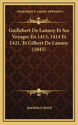 Guillebert De Lannoy Et Ses Voyages En 1413, 1414 Et 1421, Et Gilbert De Lannoy (1843)