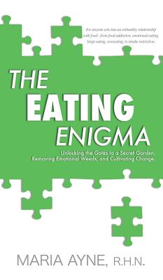The Eating Enigma: Unlocking the Gates to a Secret Garden, Removing Emotional Weeds, and Cultivating Change