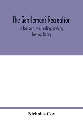 The gentleman's recreation: in four parts, viz. hunting, hawking, fowling, fishing; wherein these generous exercises are largely treated of, and t