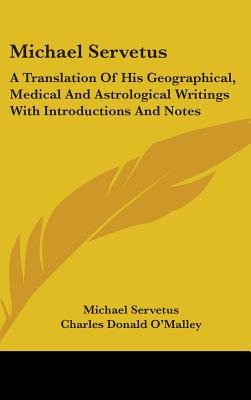 Michael Servetus: A Translation Of His Geographical, Medical And Astrological Writings With Introductions And Notes