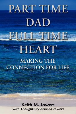 Part Time Dad Full Time Heart: Making The Connection For Life