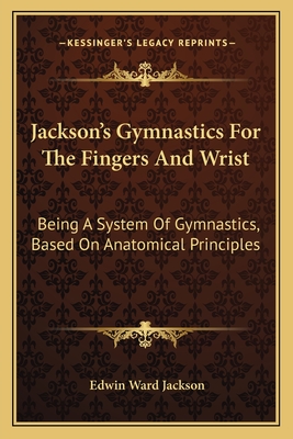 Jackson's Gymnastics For The Fingers And Wrist: Being A System Of Gymnastics, Based On Anatomical Principles