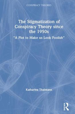 The Stigmatization of Conspiracy Theory since the 1950s: "A Plot to Make us Look Foolish"