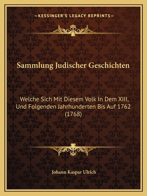 Sammlung Judischer Geschichten: Welche Sich Mit Diesem Volk In Dem XIII, Und Folgenden Jahrhunderten Bis Auf 1762 (1768)