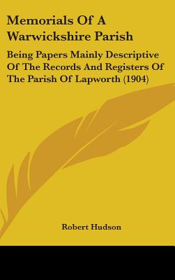 Memorials Of A Warwickshire Parish: Being Papers Mainly Descriptive Of The Records And Registers Of The Parish Of Lapworth (1904)