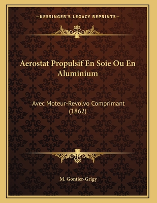 Aerostat Propulsif En Soie Ou En Aluminium: Avec Moteur-Revolvo Comprimant (1862)